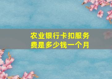 农业银行卡扣服务费是多少钱一个月