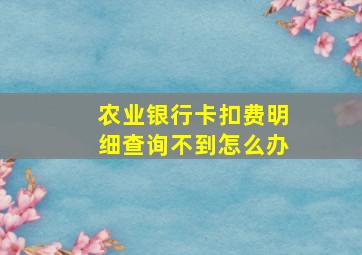 农业银行卡扣费明细查询不到怎么办