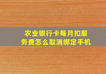 农业银行卡每月扣服务费怎么取消绑定手机