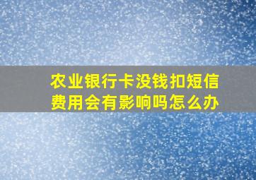 农业银行卡没钱扣短信费用会有影响吗怎么办