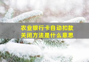 农业银行卡自动扣款关闭方法是什么意思