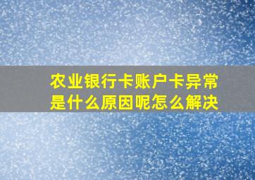 农业银行卡账户卡异常是什么原因呢怎么解决