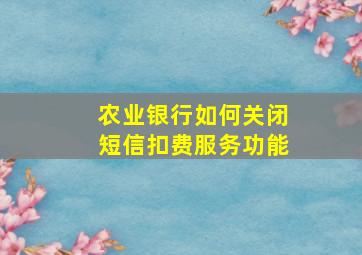 农业银行如何关闭短信扣费服务功能