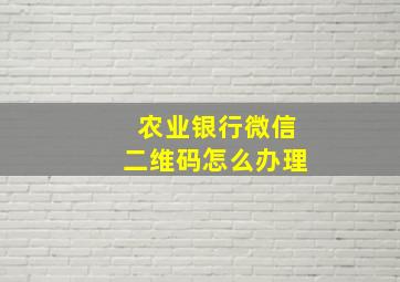 农业银行微信二维码怎么办理