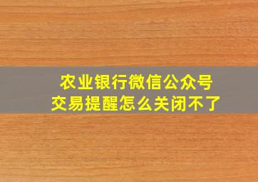 农业银行微信公众号交易提醒怎么关闭不了