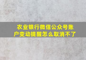 农业银行微信公众号账户变动提醒怎么取消不了