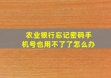 农业银行忘记密码手机号也用不了了怎么办