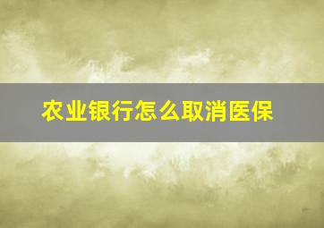 农业银行怎么取消医保