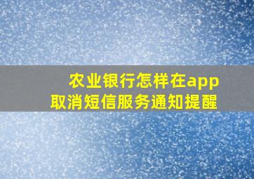 农业银行怎样在app取消短信服务通知提醒