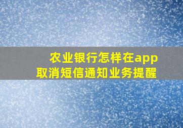 农业银行怎样在app取消短信通知业务提醒