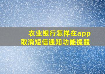 农业银行怎样在app取消短信通知功能提醒