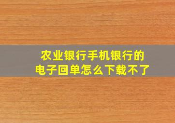 农业银行手机银行的电子回单怎么下载不了