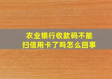 农业银行收款码不能扫信用卡了吗怎么回事