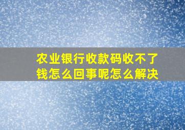 农业银行收款码收不了钱怎么回事呢怎么解决