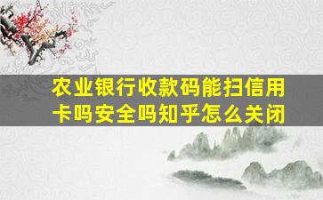 农业银行收款码能扫信用卡吗安全吗知乎怎么关闭