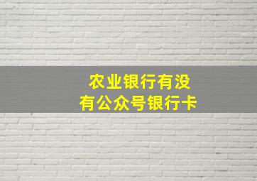 农业银行有没有公众号银行卡