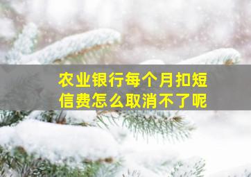 农业银行每个月扣短信费怎么取消不了呢