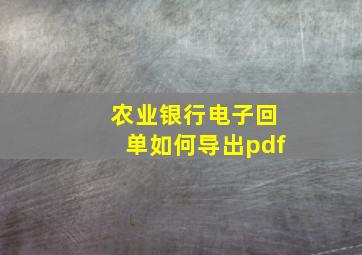 农业银行电子回单如何导出pdf