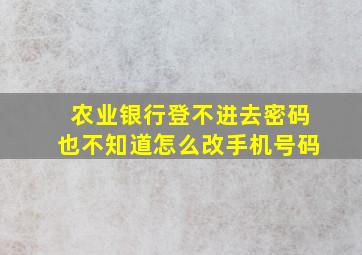 农业银行登不进去密码也不知道怎么改手机号码