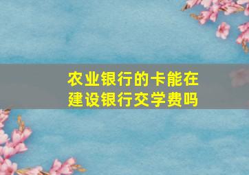 农业银行的卡能在建设银行交学费吗