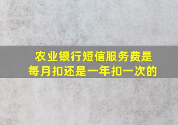 农业银行短信服务费是每月扣还是一年扣一次的