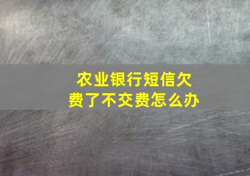 农业银行短信欠费了不交费怎么办