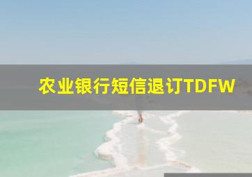 农业银行短信退订TDFW