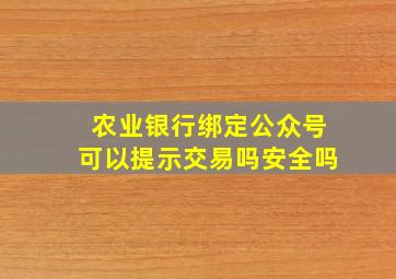 农业银行绑定公众号可以提示交易吗安全吗