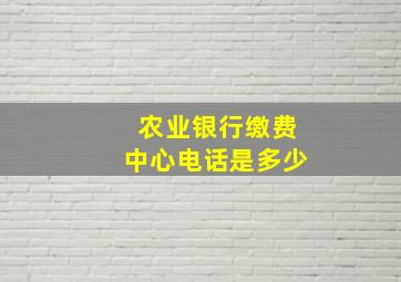 农业银行缴费中心电话是多少