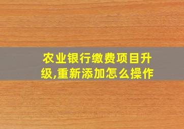 农业银行缴费项目升级,重新添加怎么操作