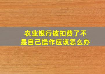 农业银行被扣费了不是自己操作应该怎么办