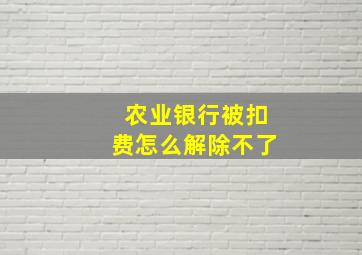 农业银行被扣费怎么解除不了