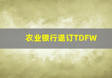 农业银行退订TDFW