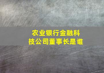 农业银行金融科技公司董事长是谁