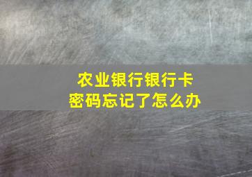 农业银行银行卡密码忘记了怎么办