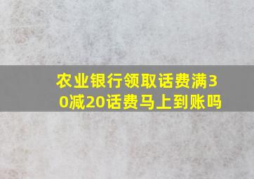 农业银行领取话费满30减20话费马上到账吗