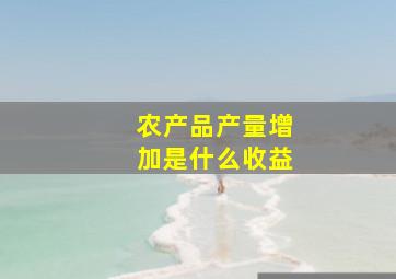 农产品产量增加是什么收益