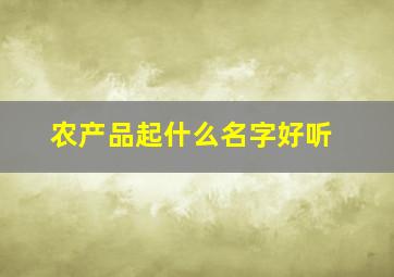 农产品起什么名字好听