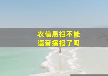 农信易扫不能语音播报了吗