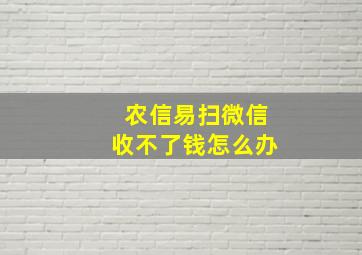 农信易扫微信收不了钱怎么办