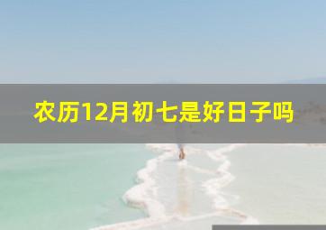 农历12月初七是好日子吗