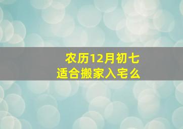 农历12月初七适合搬家入宅么