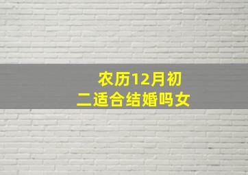 农历12月初二适合结婚吗女