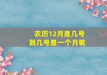 农历12月是几号到几号是一个月呢