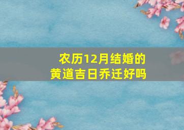 农历12月结婚的黄道吉日乔迁好吗