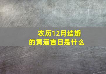 农历12月结婚的黄道吉日是什么