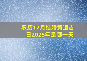 农历12月结婚黄道吉日2025年是哪一天