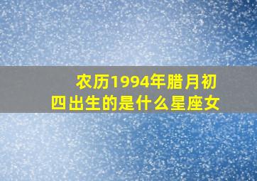 农历1994年腊月初四出生的是什么星座女