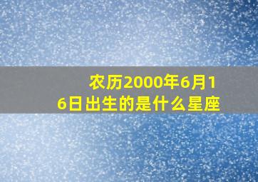 农历2000年6月16日出生的是什么星座