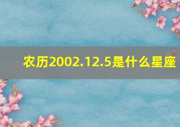 农历2002.12.5是什么星座